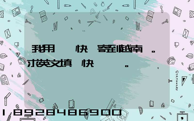 我用順豐快遞寄到越南。求英文填寫快遞單。